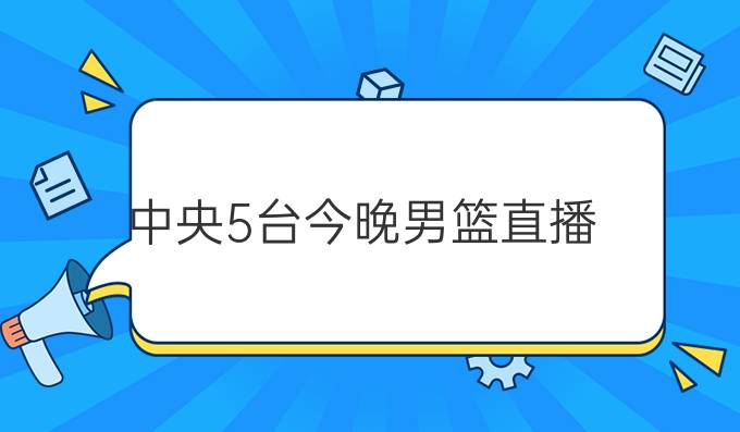 中央5台今晚男篮直播