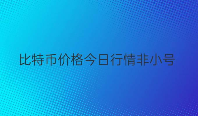 比特币价格今日行情非小号