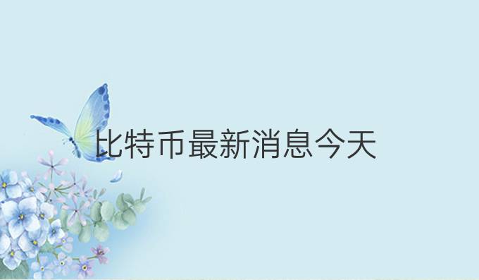 比特币最新消息今天