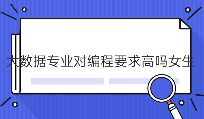 大数据专业对编程要求高吗女生
