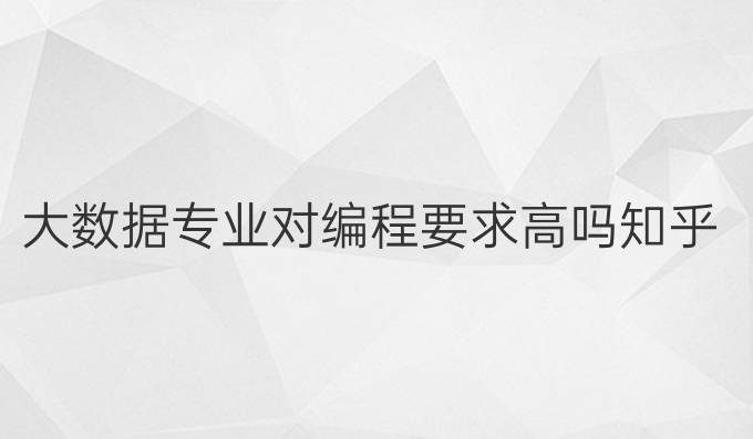 大数据专业对编程要求高吗知乎