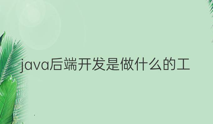 java后端开发是做什么的工作