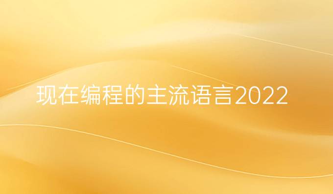现在编程的主流语言2022