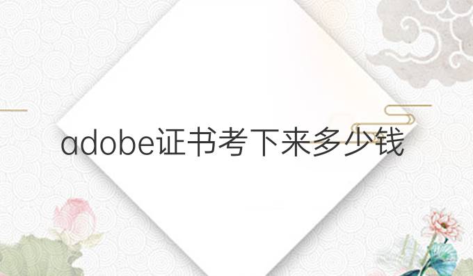 adobe证书考下来多少钱