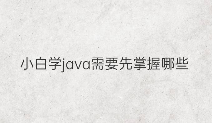 小白学java需要先掌握哪些
