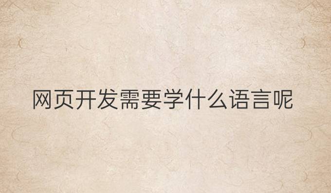 网页开发需要学什么语言呢