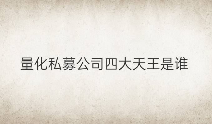 量化私募公司四大天王是谁