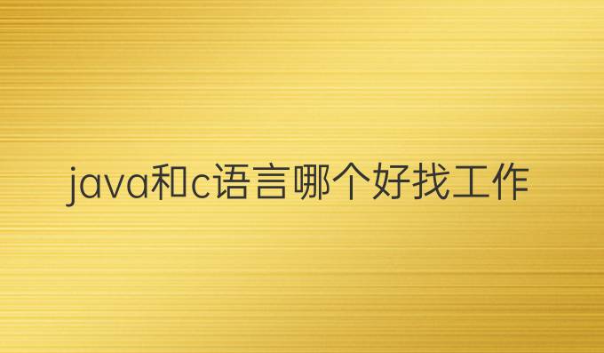java和c语言哪个好找工作