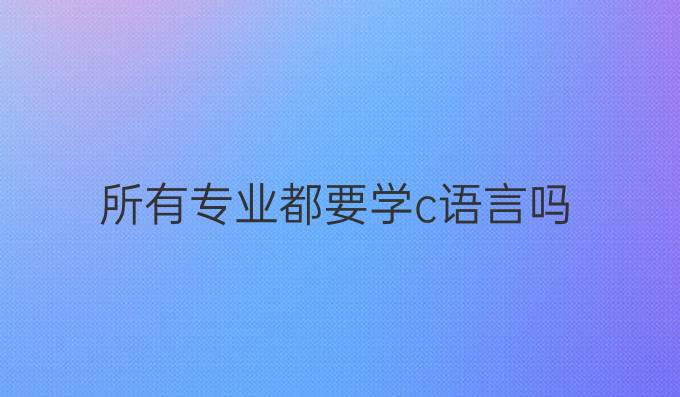 所有专业都要学c语言吗