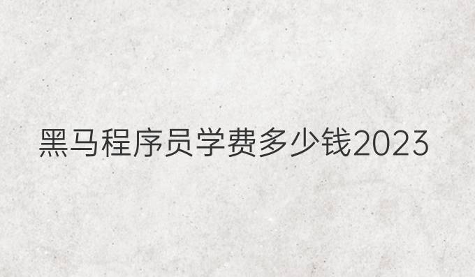黑马程序员学费多少钱2023