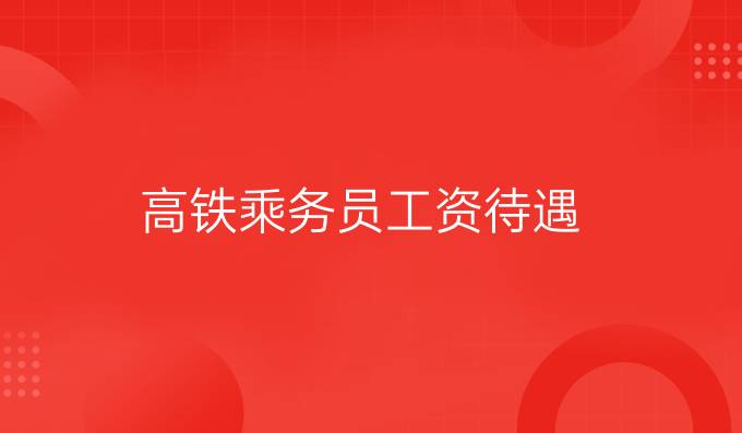 高铁乘务员工资待遇