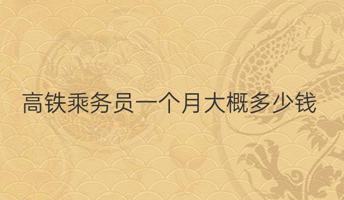 高铁乘务员一个月大概多少钱