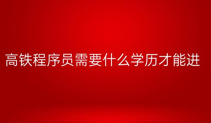 高铁程序员需要什么学历才能进