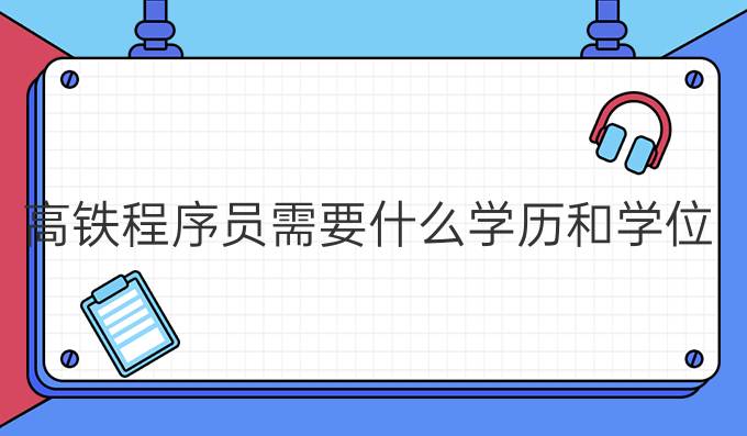 高铁程序员需要什么学历和学位
