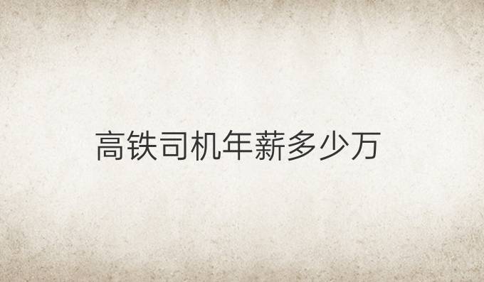 高铁司机年薪多少万