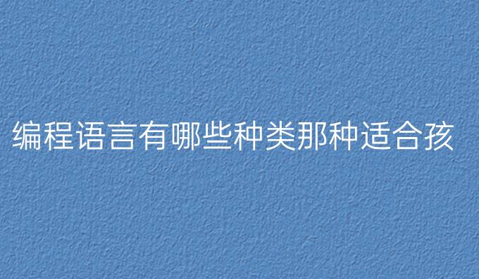 编程语言有哪些种类那种适合孩子