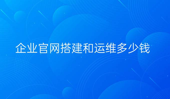企业官网搭建和运维多少钱