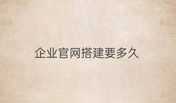 企业官网搭建要多久
