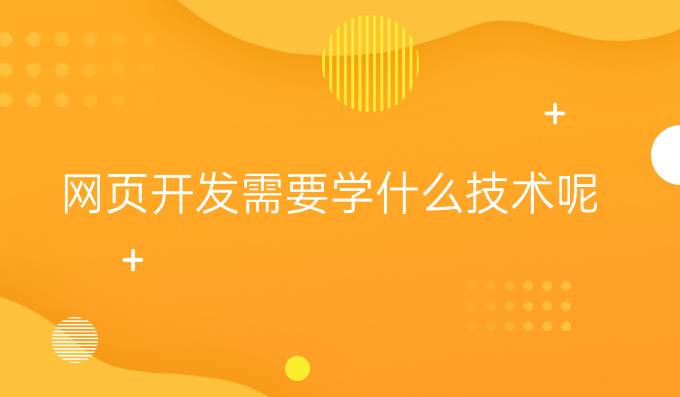 网页开发需要学什么技术呢
