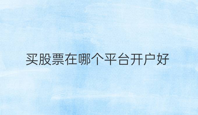 买股票在哪个平台开户好