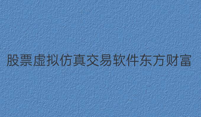 股票虚拟仿真交易软件东方财富