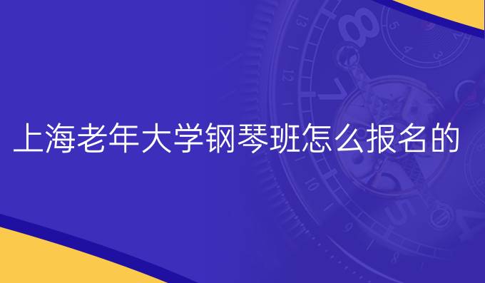 上海老年大学钢琴班怎么报名的