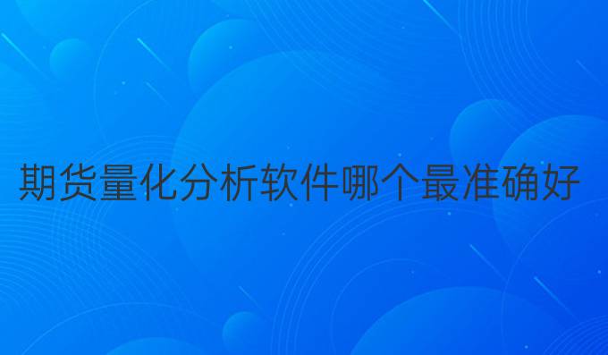 期货量化分析软件哪个最准确好用
