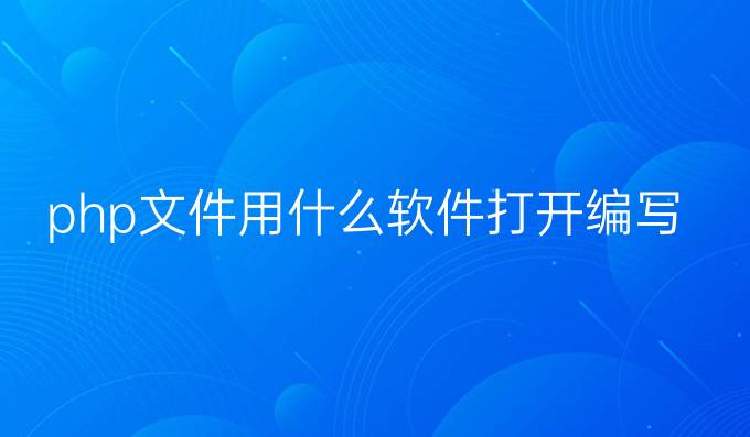 php文件用什么软件打开编写