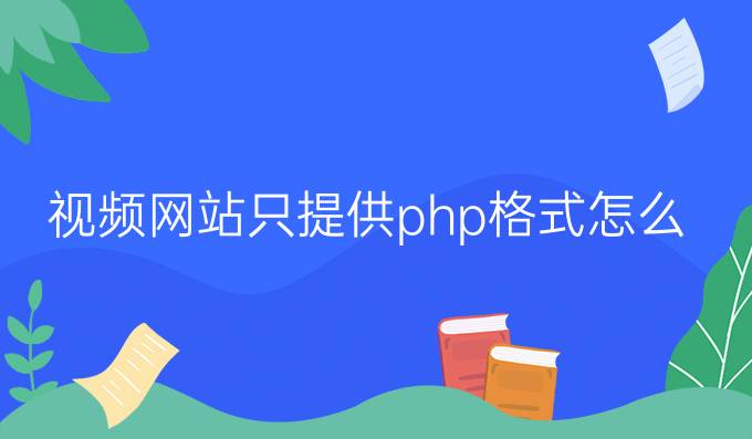 视频网站只提供php格式怎么办