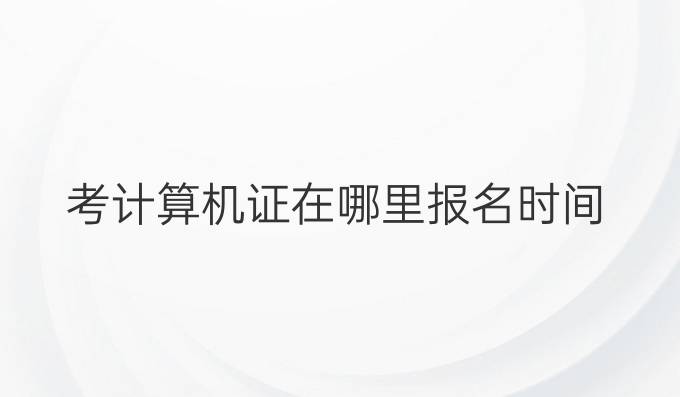 考计算机证在哪里报名时间