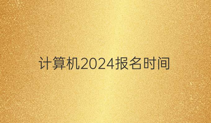 计算机2024报名时间