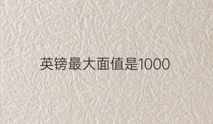 英镑最大面值是1000