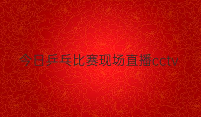 今日乒乓比赛现场直播cctv5