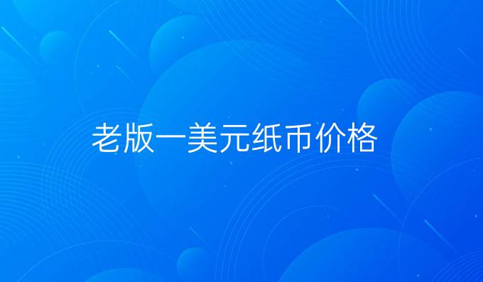 老版一美元纸币价格