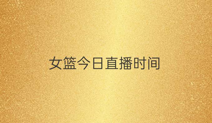 女篮今日直播时间