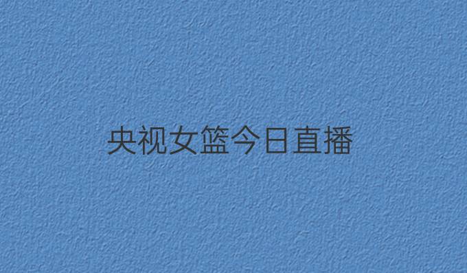 央视女篮今日直播