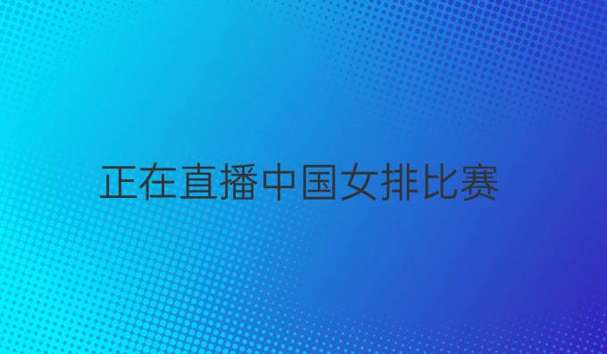 正在直播中国女排比赛