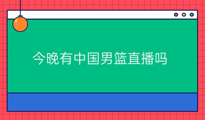 今晚有中国男篮直播吗
