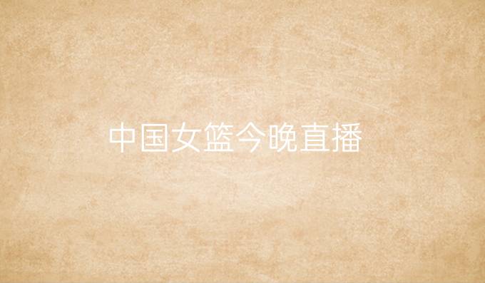 中国女篮今晚直播