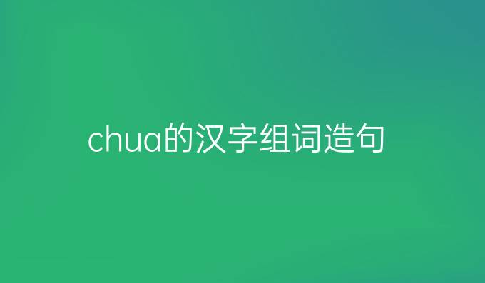 chua的汉字组词造句