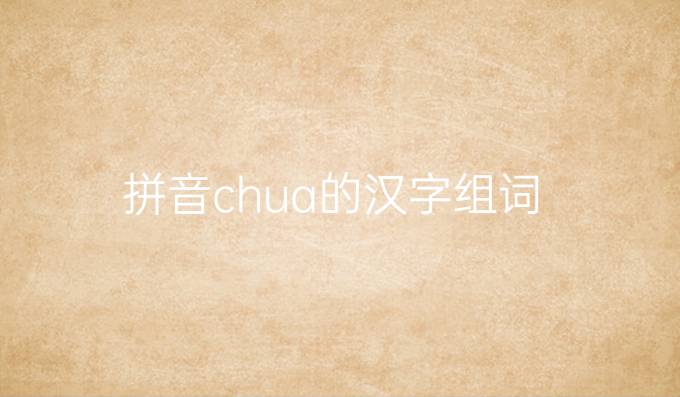 拼音chua的汉字组词