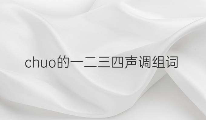 chuo的一二三四声调组词