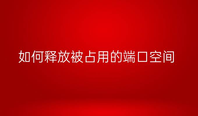 如何释放被占用的端口空间
