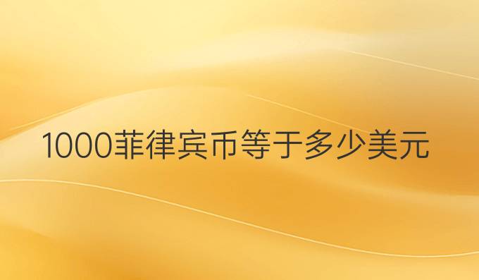1000菲律宾币等于多少美元