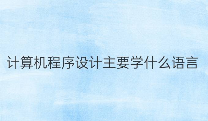计算机程序设计主要学什么语言
