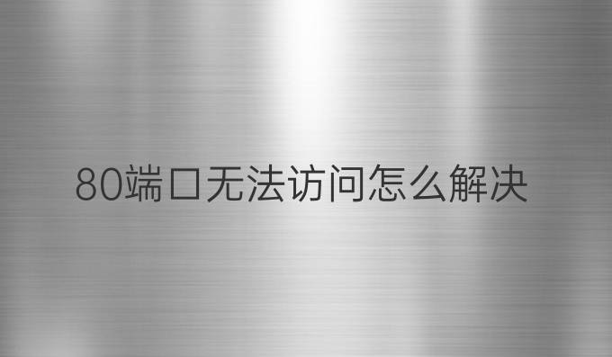 80端口无法访问怎么解决