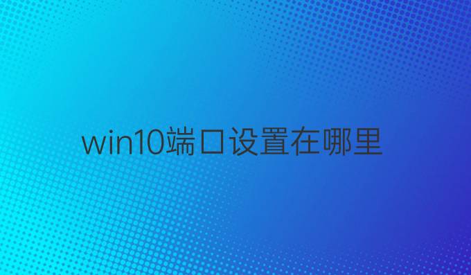 win10端口设置在哪里