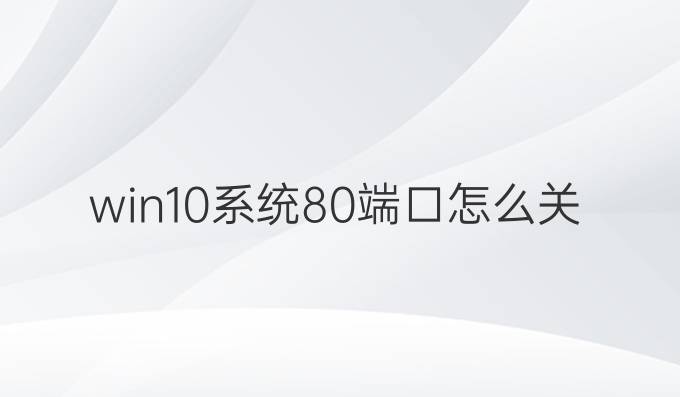 win10系统80端口怎么关闭