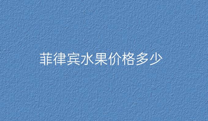 菲律宾水果价格多少