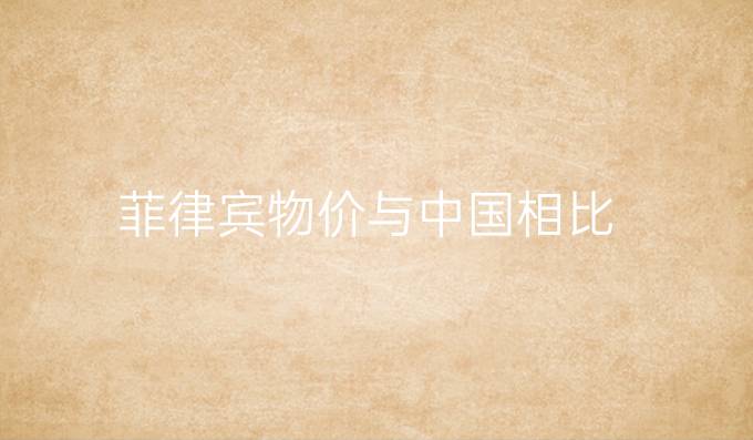 菲律宾物价与中国相比
